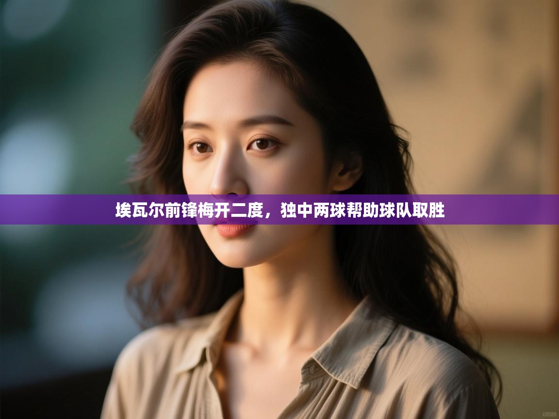 埃瓦尔前锋梅开二度，独中两球帮助球队取胜