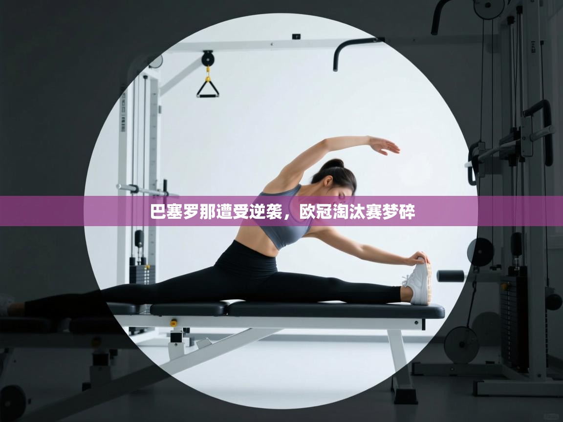 巴塞罗那遭受逆袭，欧冠淘汰赛梦碎  第2张