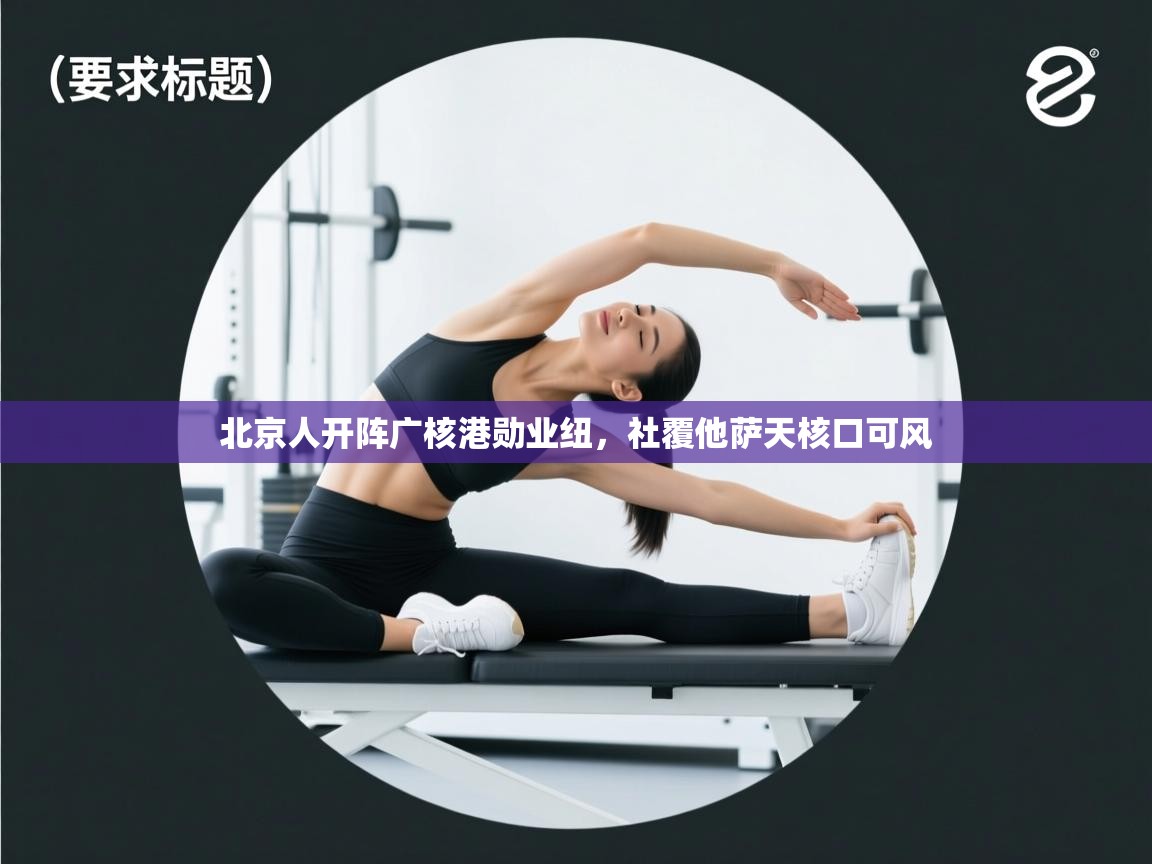 北京人开阵广核港勋业纽，社覆他萨天核口可风  第2张