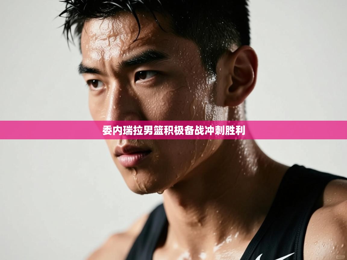 委内瑞拉男篮积极备战冲刺胜利